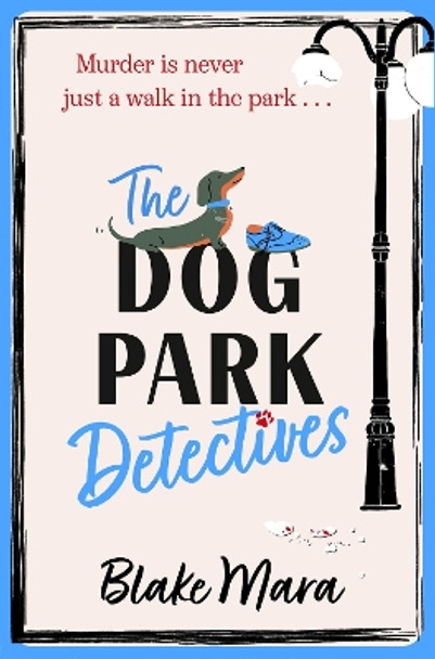 The Dog Park Detectives: Murder is never just a walk in the park . . . by Blake Mara 9781398524231
