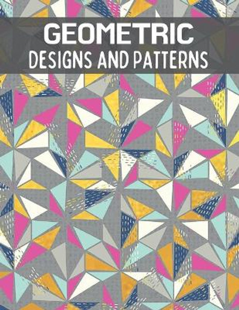 Geometric Designs and Patterns: An Adult Coloring Book. Meditative Patterns and Designs for Stress Relief, Relaxation and Creativity. by Blue Sea Publishing House 9798579058065