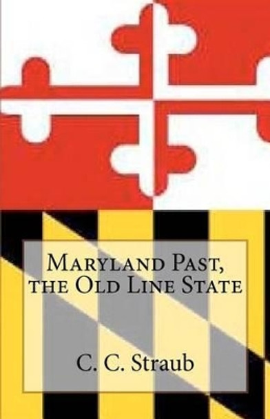 Maryland Past, the Old Line State by C C Straub 9781479206018