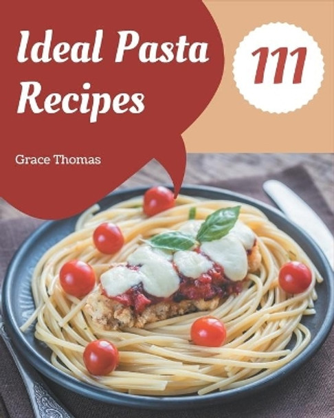 111 Ideal Pasta Recipes: A Pasta Cookbook that Novice can Cook by Grace Thomas 9798580052731