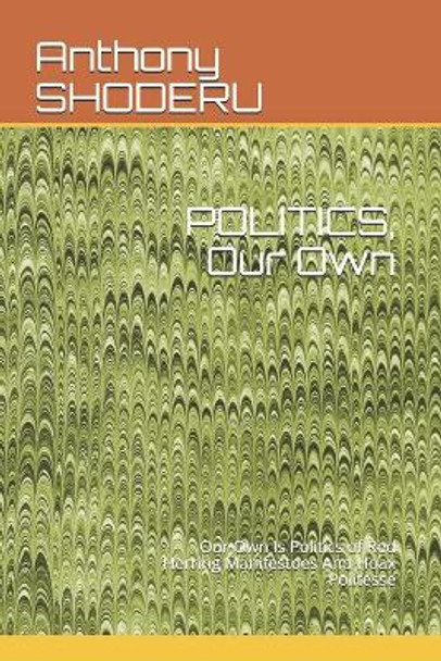 POLITICS, Our Own: Our Own Is Politics of Red Herring Manifestoes And Hoax Politesse by Anthony Obasola Shoderu 9798583374090