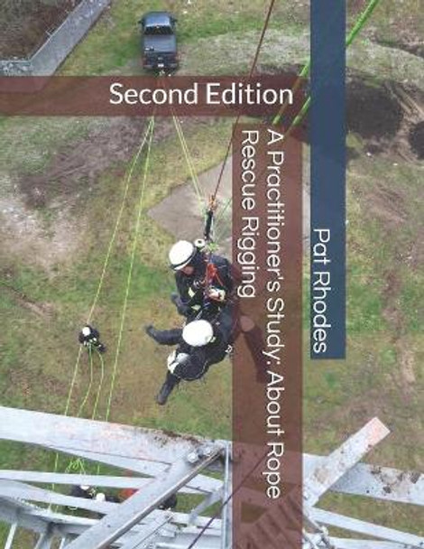 A Practitioner's Study: About Rope Rescue Rigging: Second Edition by Pat Rhodes 9798630732026