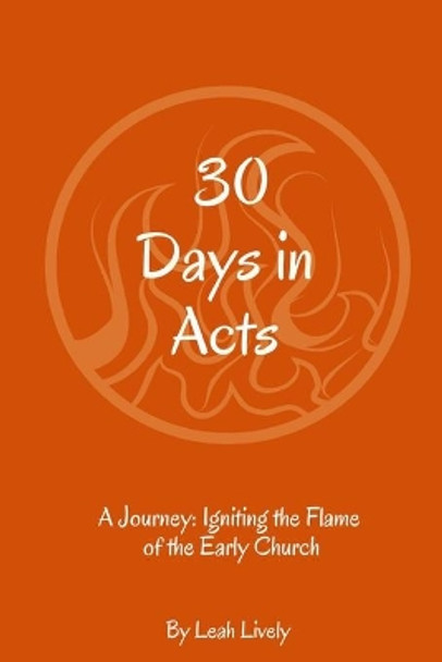 30 Days in Acts: A Journey: Igniting the Flame of the Early Church by Leah Lively 9798633526608