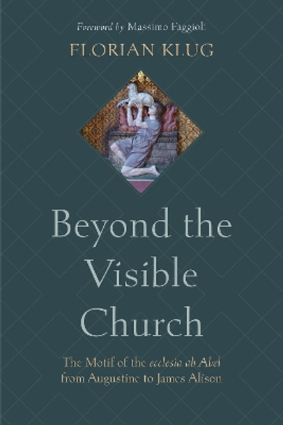 Beyond the Visible Church: The Motif of the Ecclesia AB Abel from Augustine to James Alison by Florian Klug 9798400800092