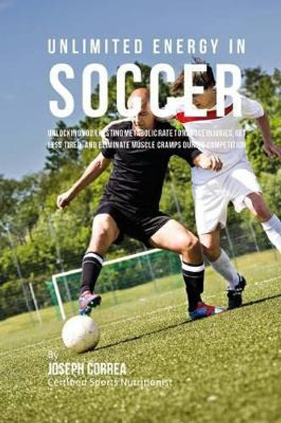 Unlimited Energy in Soccer: Unlocking Your Resting Metabolic Rate to Reduce Injuries, Get Less Tired, and Eliminate Muscle Cramps during Competition by Correa (Certified Sports Nutritionist) 9781530449729