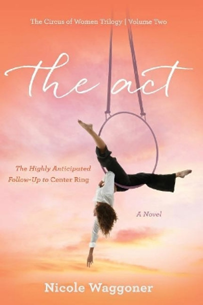 The Act: Volume II, The Circus of Women Trilogy: Volume II, The Circus of Women Trilogy by Nicole Waggoner 9781544867458