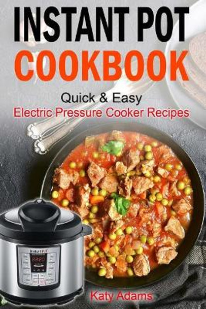 Instant Pot Cookbook Quick & Easy Electric Pressure Cooker Recipes For Your Fami by Katy Adams 9781545161982