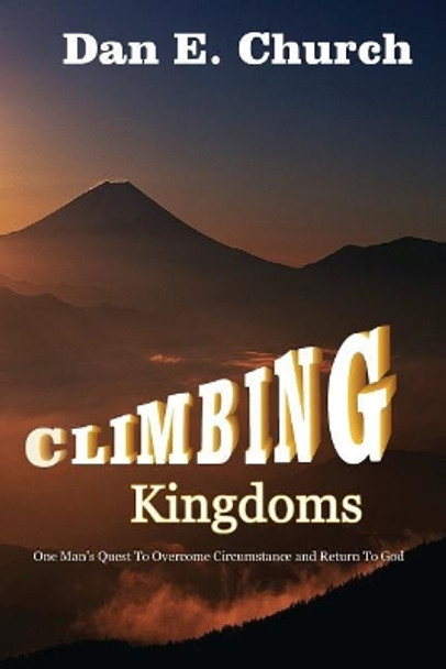Climbing Kingdoms: One Man's Quest to Overcome Circumstances and Return to God by Dan Church 9781542897242