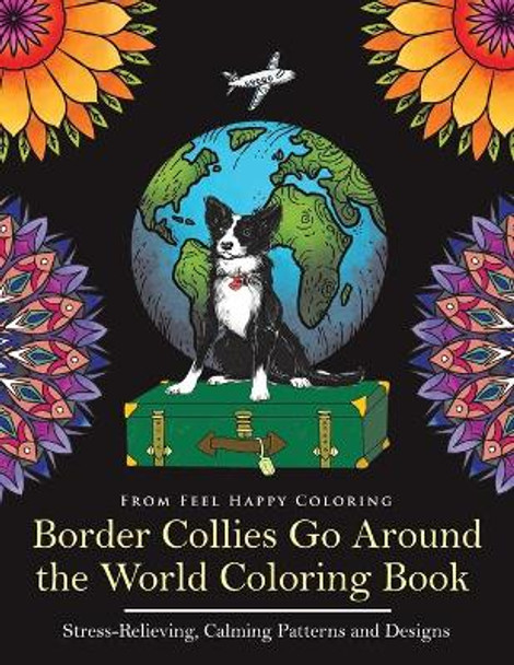 Border Collies Go Around the World Coloring Book: Fun Border Collie Coloring Book for Adults and Kids 10+ by Feel Happy Coloring 9781910677742