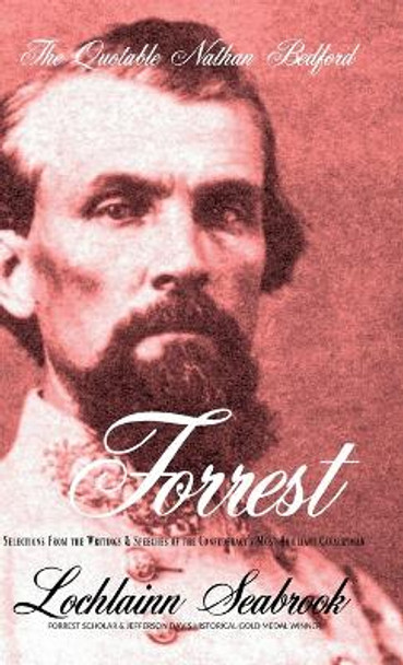 The Quotable Nathan Bedford Forrest: Selections From the Writings and Speeches of the Confederacy's Most Brilliant Cavalryman by Lochlainn Seabrook 9781943737246