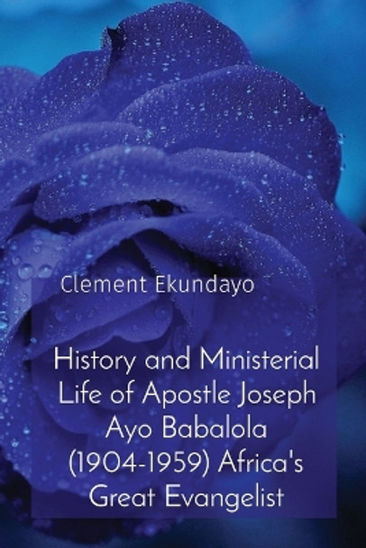 History and Ministerial Life of Apostle Joseph Ayo Babalola (1904-1959) Africa's Great Evangelist by Clement Ekundayo 9781088186244