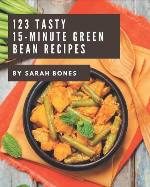 123 Tasty 15-Minute Green Bean Recipes: Make Cooking at Home Easier with 15-Minute Green Bean Cookbook! by Sarah Bones 9798576397747