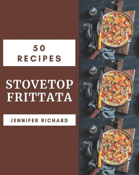 50 Stovetop Frittata Recipes: Start a New Cooking Chapter with Stovetop Frittata Cookbook! by Jennifer Richard 9798576420513