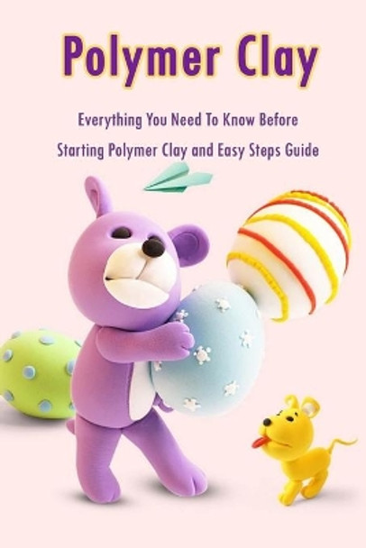 Polymer Clay: Everything You Need To Know Before Starting Polymer Clay and Easy Steps Guide: Polymer Clay Craft for Kids by Errin Esquerre 9798577798222