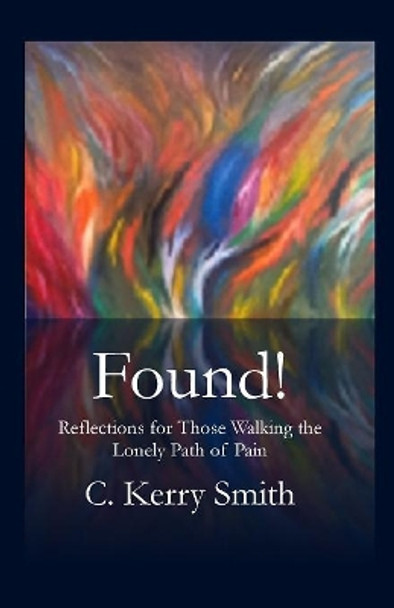 Found!: Reflections for Those Walking the Lonely Path of Pain by C Kerry Smith 9781946478269