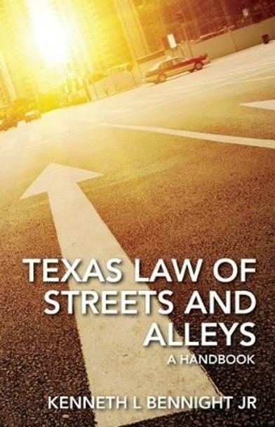 Texas Law of Streets and Alleys: A Handbook by Kenneth L Bennight Jr 9781937345624
