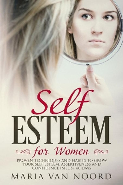 Self Esteem for Women: Proven Techniques and Habits to Grow Your Self Esteem, Assertiveness and Confidence in just 60 days by Maria Van Noord 9781790209118