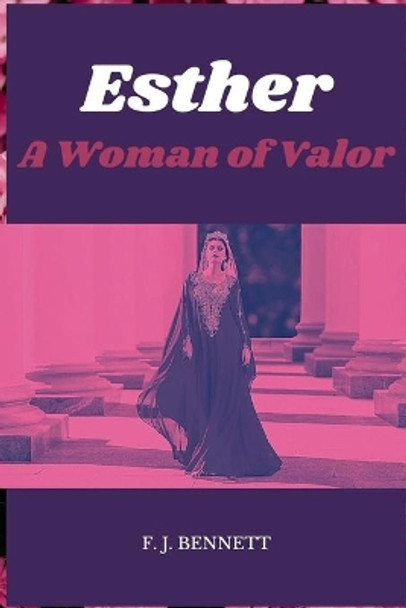 Esther: A Woman of Valor by F J Bennett 9798744318543