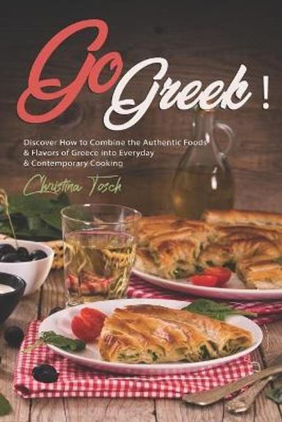 Go Greek!: Discover How to Combine the Authentic Foods & Flavors of Greece into Everyday Contemporary Cooking by Christina Tosch 9798621266868