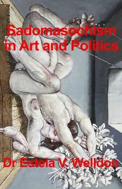 Sadomasochism in Art and Politics by Dr Estela V Welldon 9781537734231