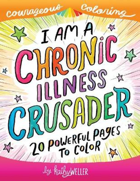 I Am A Chronic Illness Crusader: An Adult Coloring Book for Encouragement, Strength and Positive Vibes: 20 Powerful Pages To Color by Kathy Weller 9781983779848