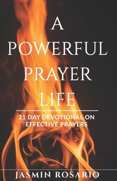 A Powerful Prayer Life: 21 Day Devotional on Effective Prayers by Jasmin Rosario 9798612065159