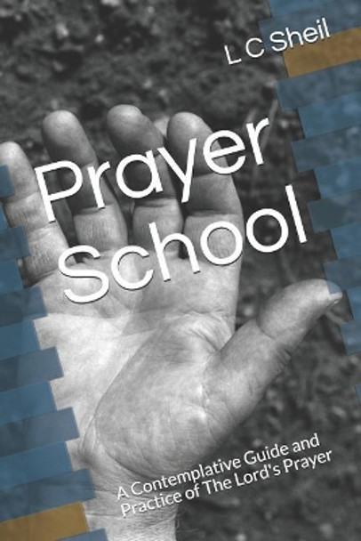 Prayer School: A Contemplative Guide and Practice of The Lord's Prayer by L C Sheil 9781727706598