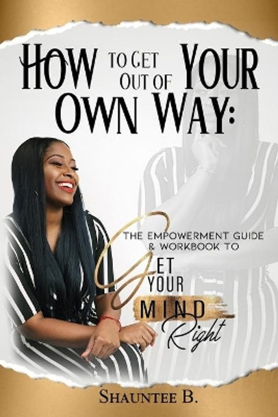 How to Get Out of Your Own Way: The Empowerment Guide & Workbook to Get Your Mind Right by Shauntee B 9781735391687
