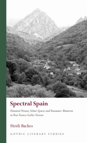 Spectral Spain: Haunted Houses, Silent Spaces and Traumatic Memories in Post-Franco Gothic Fiction by Heidi Backes 9781837721269