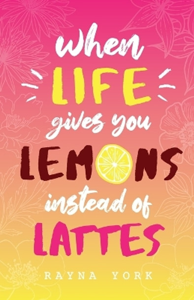 When Life Gives You Lemons Instead Of Lattes by Rayna York 9781999095123