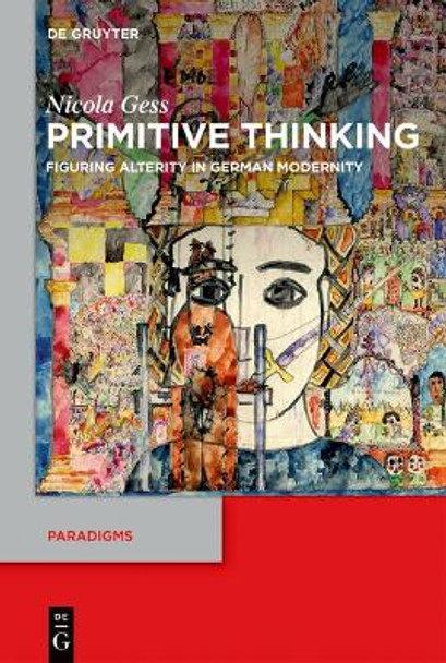 Primitive Thinking: Figuring Alterity in German Modernity by Nicola Gess 9783111520803