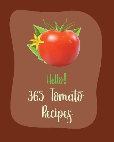 Hello! 365 Tomato Recipes: Best Tomato Cookbook Ever For Beginners [Book 1] by MS Fruit 9798621504472