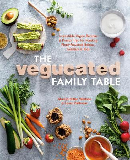 Vegucated Family Table: Irresistible Vegan Recipes and Proven Tips for Feeding Plant-Powered Babies, Toddlers, and Kids by Marisa Miller Wolfson