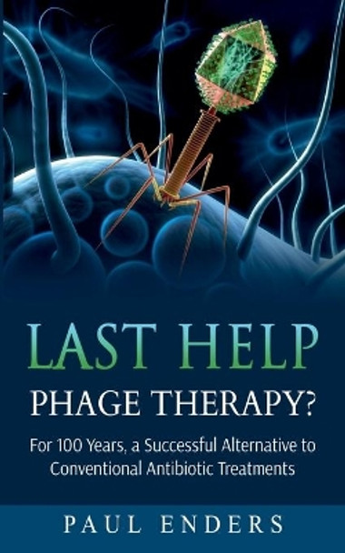 Last Help: Phage Therapy?: For 100 Years, a Successful Alternative to Conventional Antibiotic Treatments by Paul Enders 9783752604689