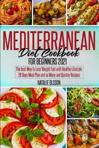 Mediterranean Diet Cookbook for Beginners 2021: The Best Way to Lose Weight Fast with Healthy Lifestyle. 28 Days Meal Plan and so Many and Quickly Recipes by Natalie Olsson 9781739958305