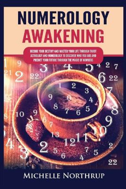 Numerology Awakening: Decode Your Destiny and Master Your Life through Tarot, Astrology and Numerology to Discover Who You Are and Predict Your Future through the Magic of Numbers by Michelle Northrup 9781954797901