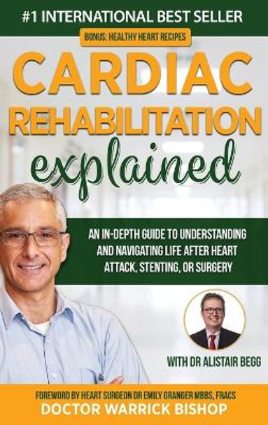 Cardiac Rehabilitation Explained: An in-Depth Guide to Understanding and Navigating Life after Heart Attack, Stenting, or Surgery by Warrick Bishop 9780645268164