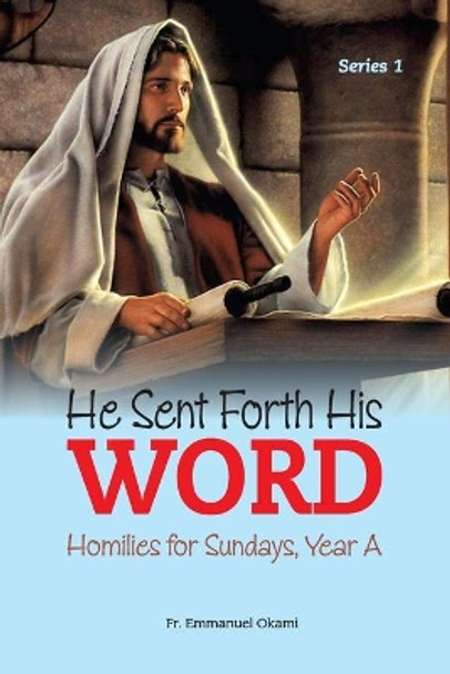 He Sent Forth His Word (Series 1): Homilies for Sundays, Year A by Emmanuel Okami 9798650392903