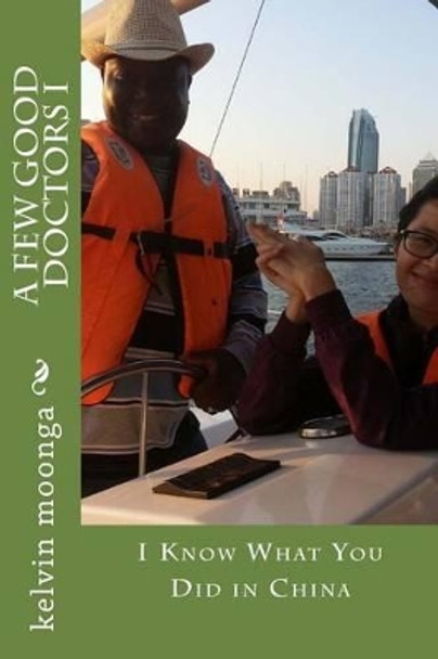 A Few Good Doctors I: I Know What You Did in China by Kelvin Moonga 9781535135795