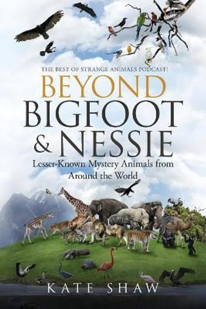 Beyond Bigfoot & Nessie: Lesser-Known Mystery Animals from Around the World by Kate Shaw 9798985668810