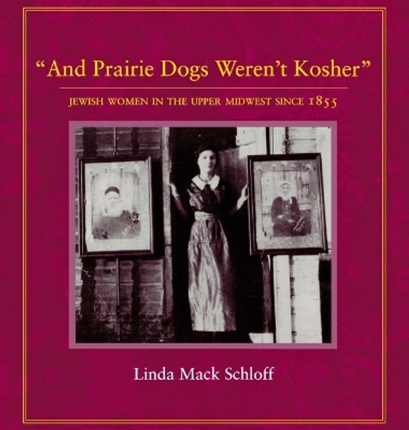 And Prairie Dogs Weren't Kosher: Jewish Women in the Upper Midwest Since 1855 by Linda M Schloff 9780873513371