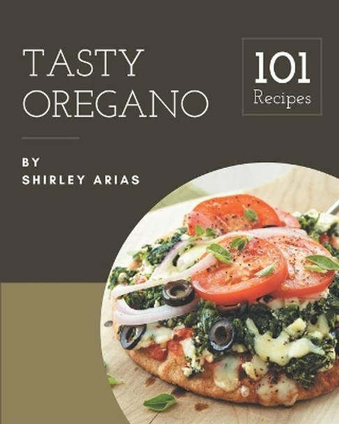 101 Tasty Oregano Recipes: An Inspiring Oregano Cookbook for You by Shirley Arias 9798577931520