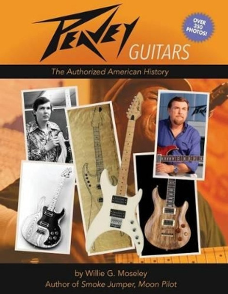 Peavey Guitars: The Authorized American History by Willie G Moseley 9781936946518