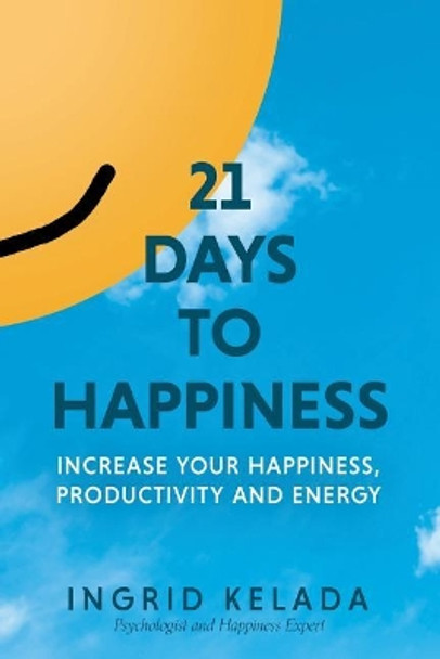 21 Days to Happiness: Increase Your Happiness, Productivity and Energy by Ingrid Kelada 9781988645032