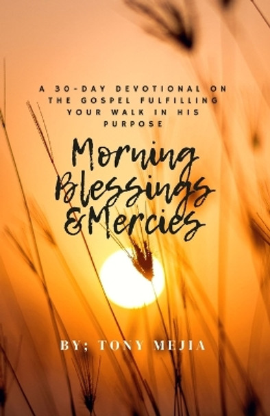 Morning Blessings & Mercies: A 30 Day Devotional on The Gospel Fulfilling Your Walk in His Plans by Tony Mejia 9798869112408