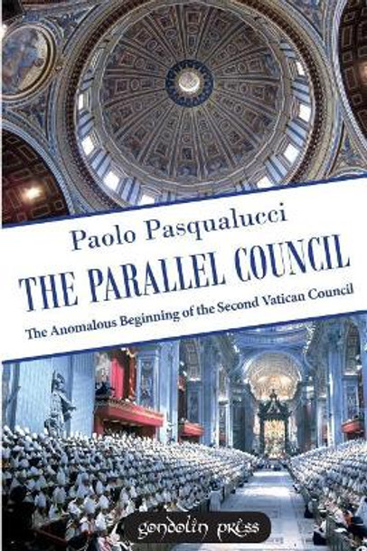 The Parallel Council: The Anomalous Beginning of the Second Vatican Council by Paolo Pasqualucci 9781945658129