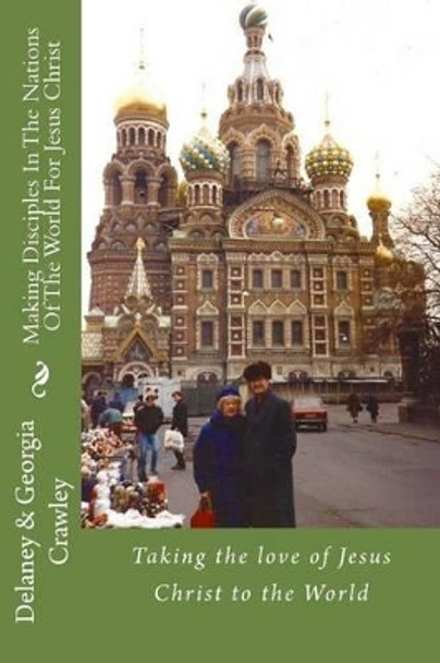 Making Disciples In The Nations Of The World For Jesus Christ: Taking the love of Jesus Christ to the World by Georgia P Crawley 9781508619932