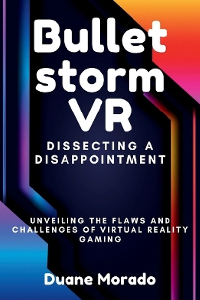 Bulletstorm VR: Dissecting a Disappointment: Unveiling the Flaws and Challenges of Virtual Reality Gaming by Duane Morado 9798878964425