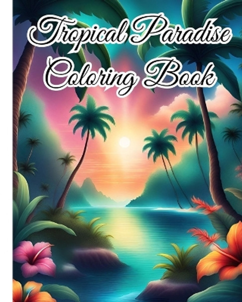 Tropical Paradise Coloring Book: Explore the Vibrant World of Nature, Exotic Wildlife and Serene Beaches by Thy Nguyen 9798881323257