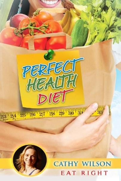 Perfect Health Diet: Eat Right by Cathy Wilson 9781507545744